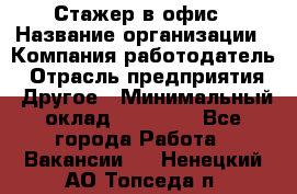 Стажер в офис › Название организации ­ Компания-работодатель › Отрасль предприятия ­ Другое › Минимальный оклад ­ 15 000 - Все города Работа » Вакансии   . Ненецкий АО,Топседа п.